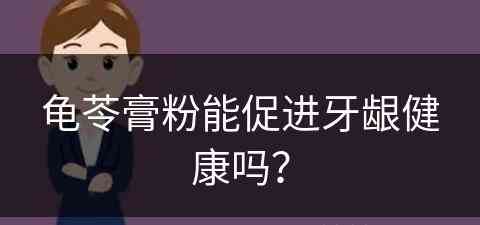 龟苓膏粉能促进牙龈健康吗？(龟苓膏粉能促进牙龈健康吗)